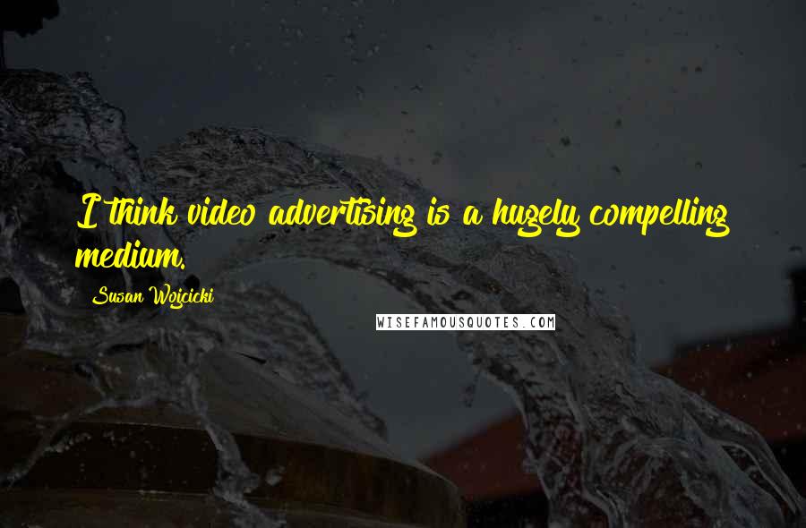 Susan Wojcicki Quotes: I think video advertising is a hugely compelling medium.