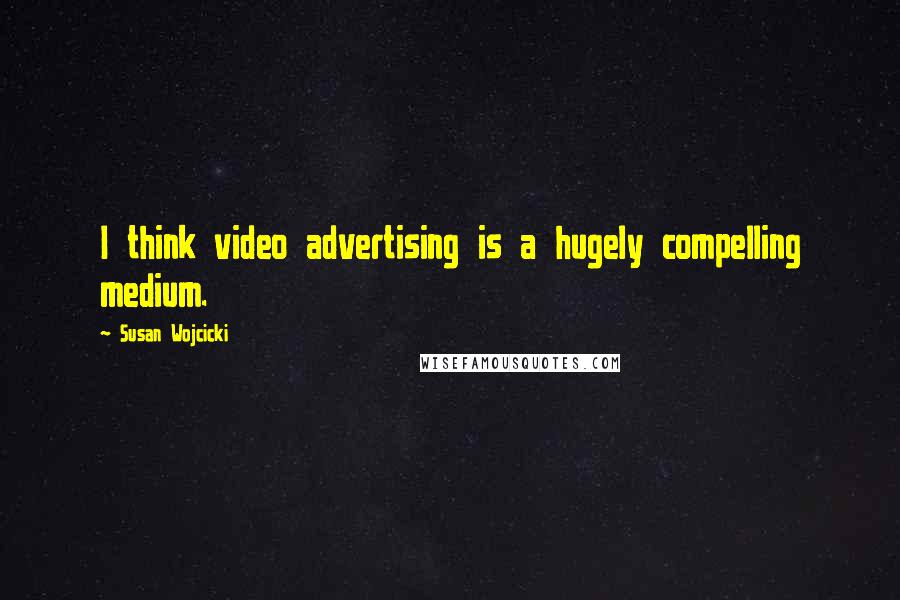 Susan Wojcicki Quotes: I think video advertising is a hugely compelling medium.