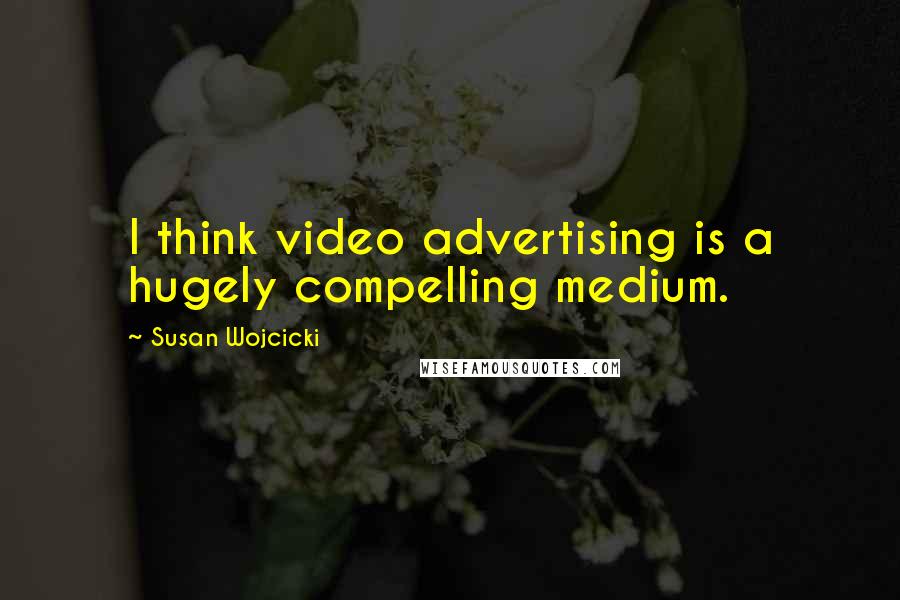 Susan Wojcicki Quotes: I think video advertising is a hugely compelling medium.