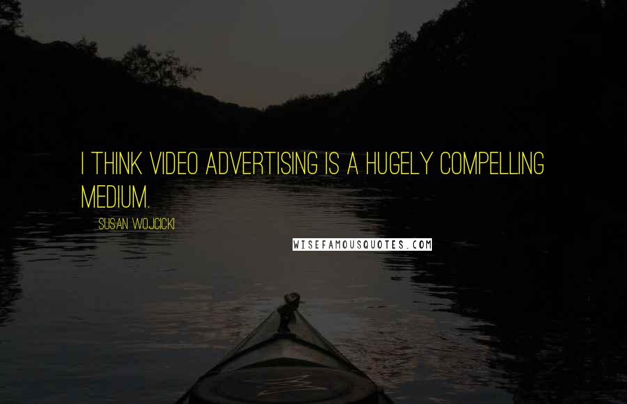 Susan Wojcicki Quotes: I think video advertising is a hugely compelling medium.