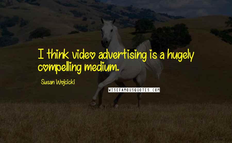 Susan Wojcicki Quotes: I think video advertising is a hugely compelling medium.