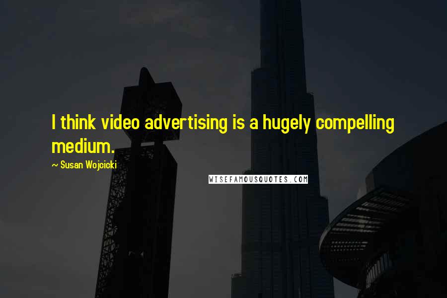 Susan Wojcicki Quotes: I think video advertising is a hugely compelling medium.