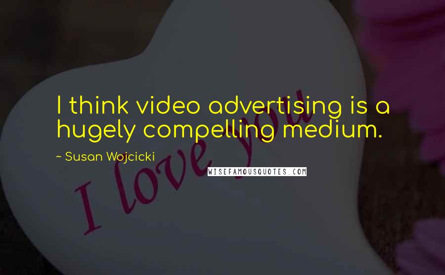 Susan Wojcicki Quotes: I think video advertising is a hugely compelling medium.