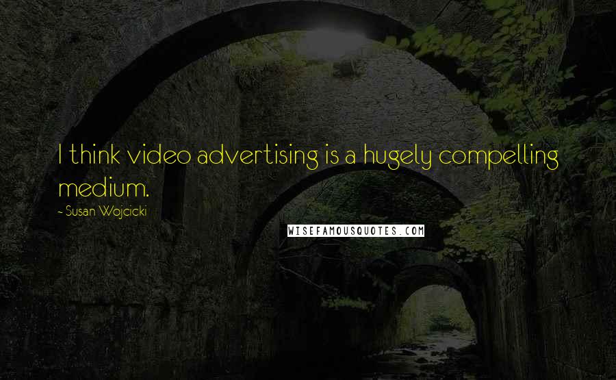 Susan Wojcicki Quotes: I think video advertising is a hugely compelling medium.