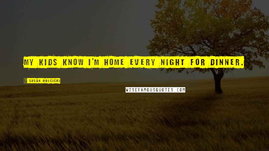 Susan Wojcicki Quotes: My kids know I'm home every night for dinner.