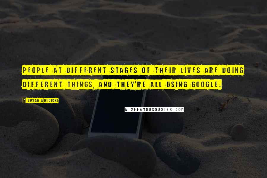 Susan Wojcicki Quotes: People at different stages of their lives are doing different things, and they're all using Google.