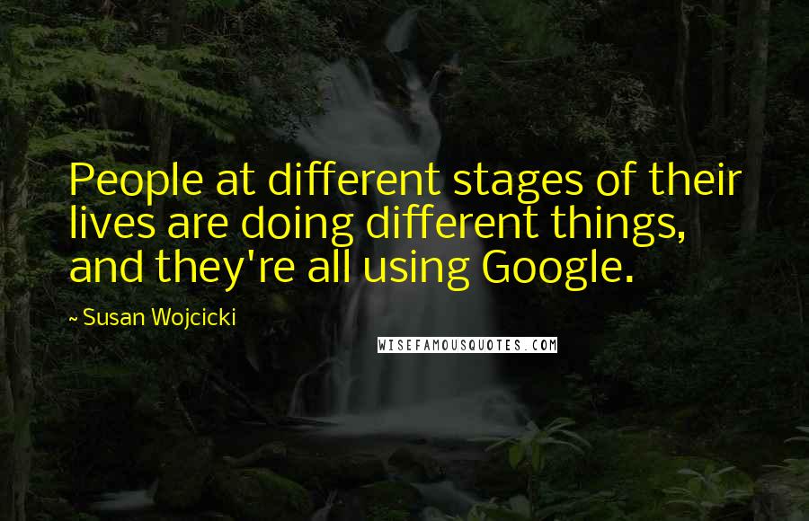 Susan Wojcicki Quotes: People at different stages of their lives are doing different things, and they're all using Google.