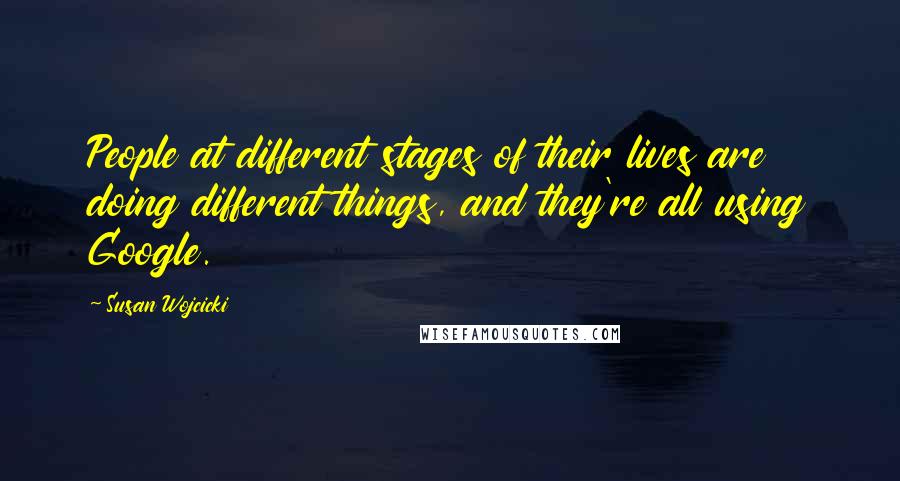 Susan Wojcicki Quotes: People at different stages of their lives are doing different things, and they're all using Google.