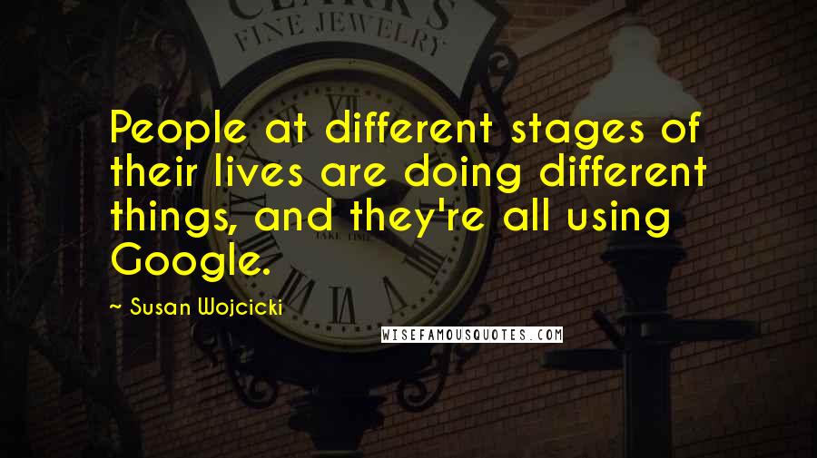 Susan Wojcicki Quotes: People at different stages of their lives are doing different things, and they're all using Google.