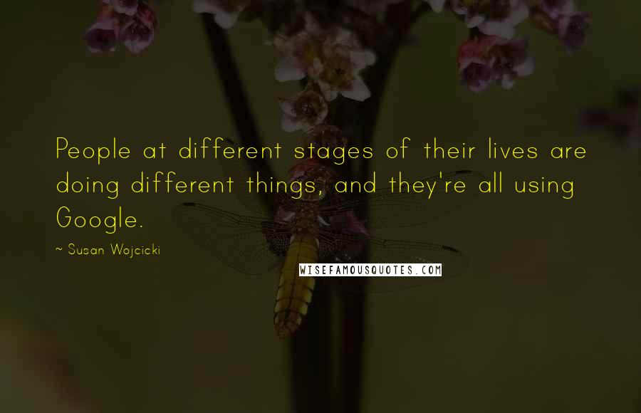 Susan Wojcicki Quotes: People at different stages of their lives are doing different things, and they're all using Google.