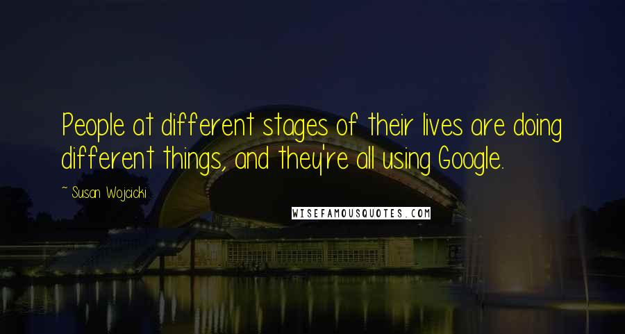 Susan Wojcicki Quotes: People at different stages of their lives are doing different things, and they're all using Google.