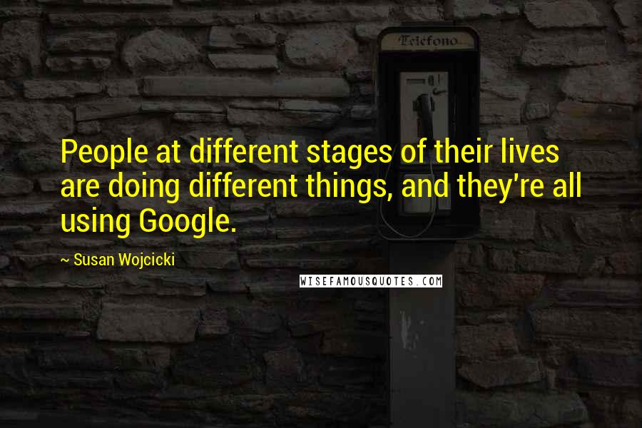 Susan Wojcicki Quotes: People at different stages of their lives are doing different things, and they're all using Google.