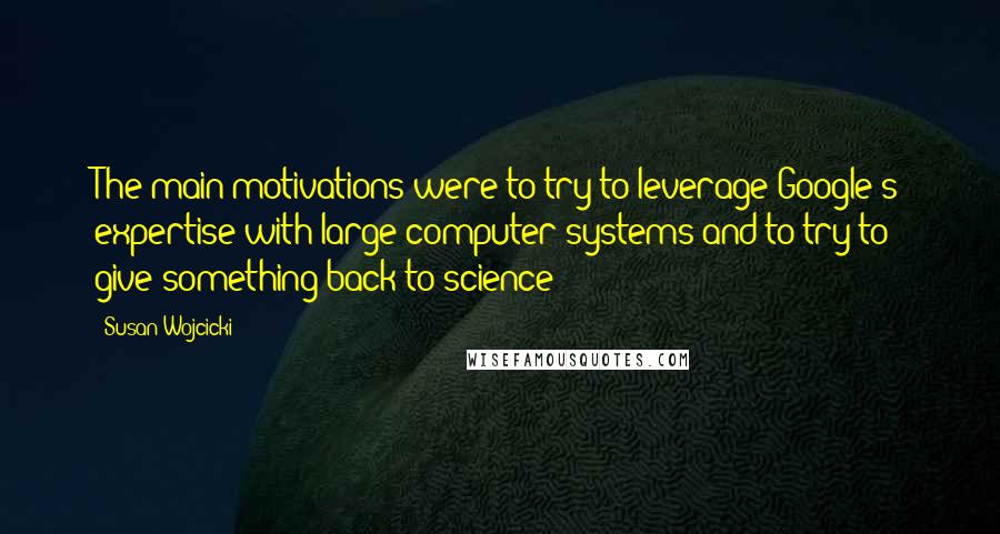 Susan Wojcicki Quotes: The main motivations were to try to leverage Google's expertise with large computer systems and to try to give something back to science