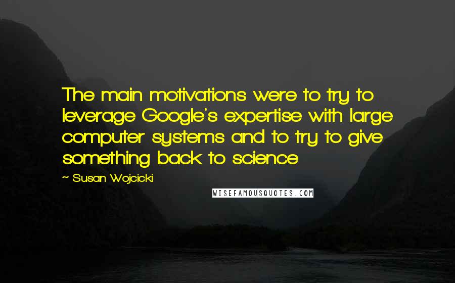 Susan Wojcicki Quotes: The main motivations were to try to leverage Google's expertise with large computer systems and to try to give something back to science