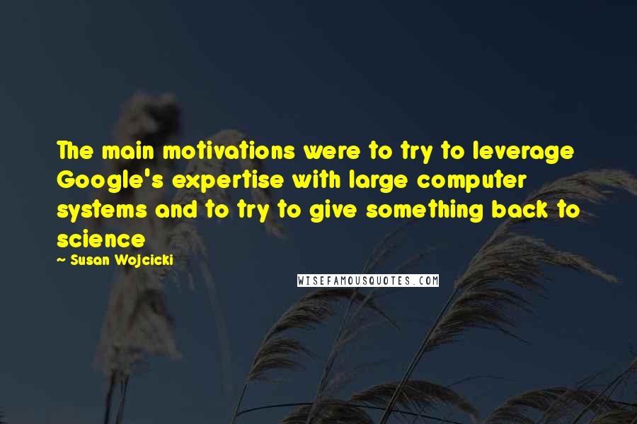 Susan Wojcicki Quotes: The main motivations were to try to leverage Google's expertise with large computer systems and to try to give something back to science