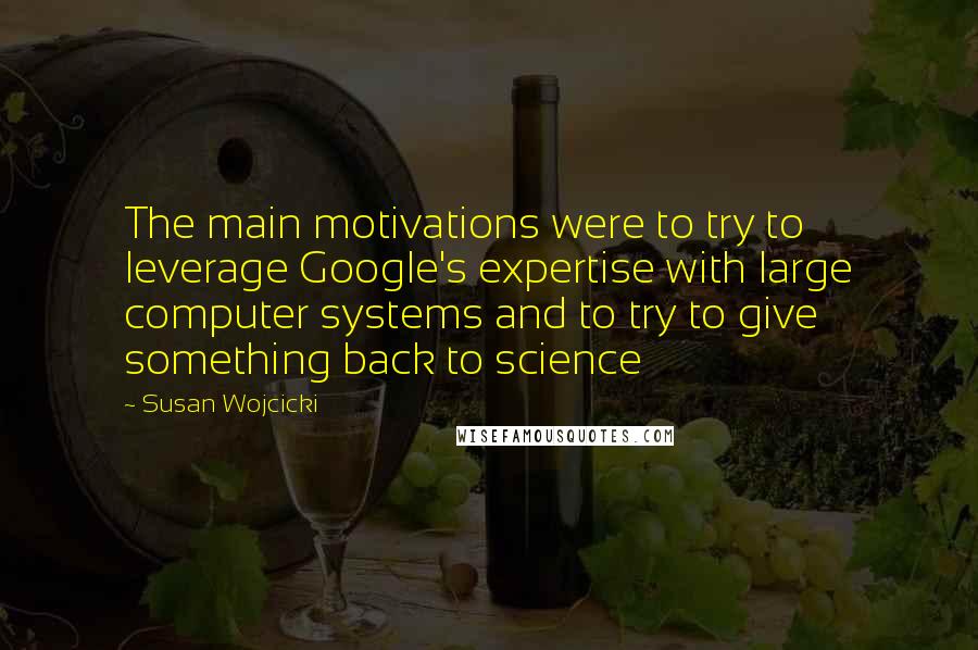 Susan Wojcicki Quotes: The main motivations were to try to leverage Google's expertise with large computer systems and to try to give something back to science