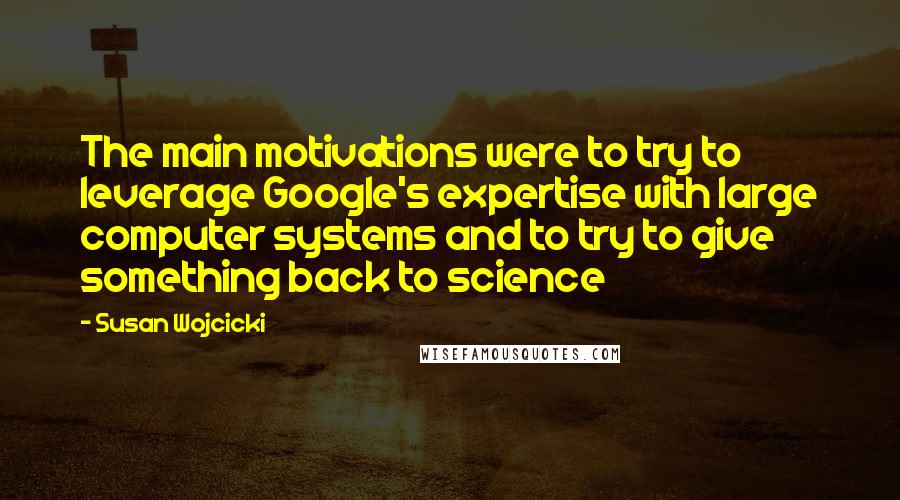 Susan Wojcicki Quotes: The main motivations were to try to leverage Google's expertise with large computer systems and to try to give something back to science
