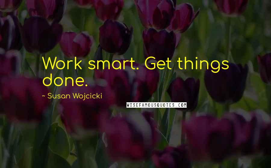 Susan Wojcicki Quotes: Work smart. Get things done.