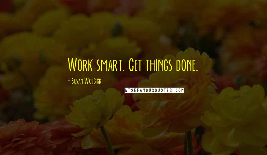 Susan Wojcicki Quotes: Work smart. Get things done.