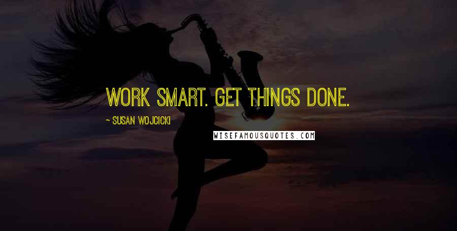 Susan Wojcicki Quotes: Work smart. Get things done.