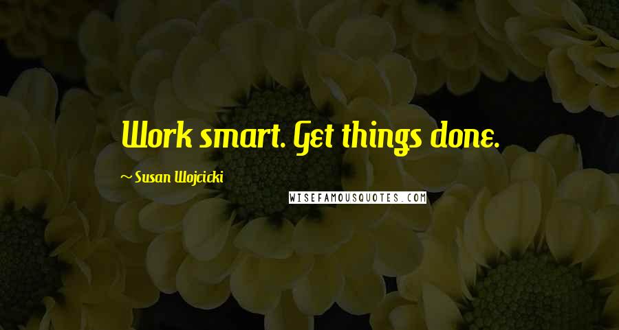 Susan Wojcicki Quotes: Work smart. Get things done.