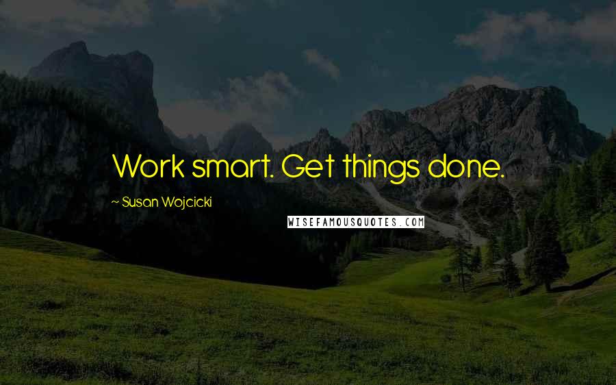 Susan Wojcicki Quotes: Work smart. Get things done.