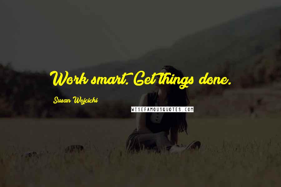 Susan Wojcicki Quotes: Work smart. Get things done.