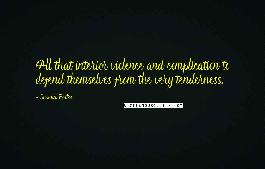 Susana Fortes Quotes: All that interior violence and complication to defend themselves from the very tenderness.
