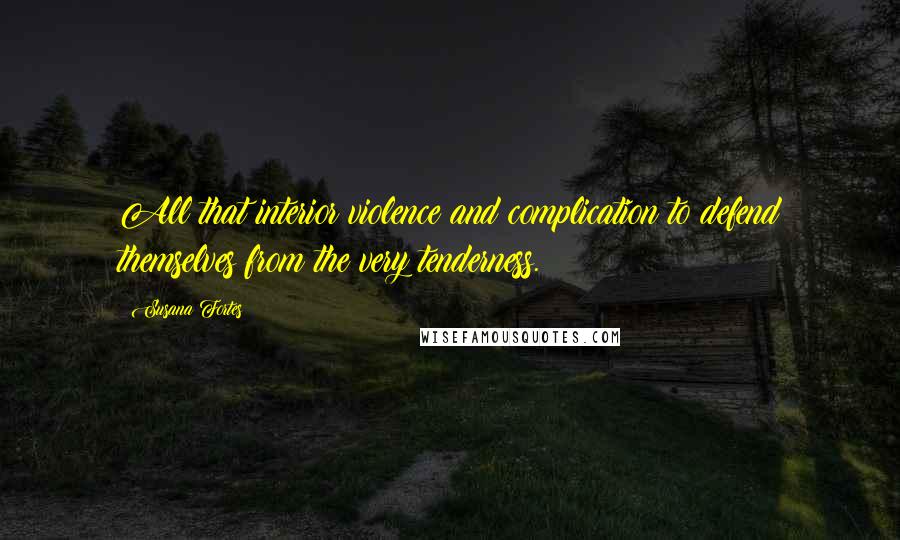 Susana Fortes Quotes: All that interior violence and complication to defend themselves from the very tenderness.