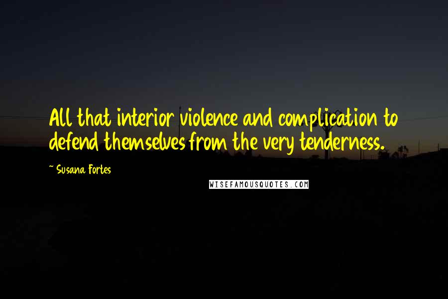 Susana Fortes Quotes: All that interior violence and complication to defend themselves from the very tenderness.