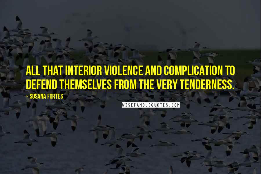 Susana Fortes Quotes: All that interior violence and complication to defend themselves from the very tenderness.