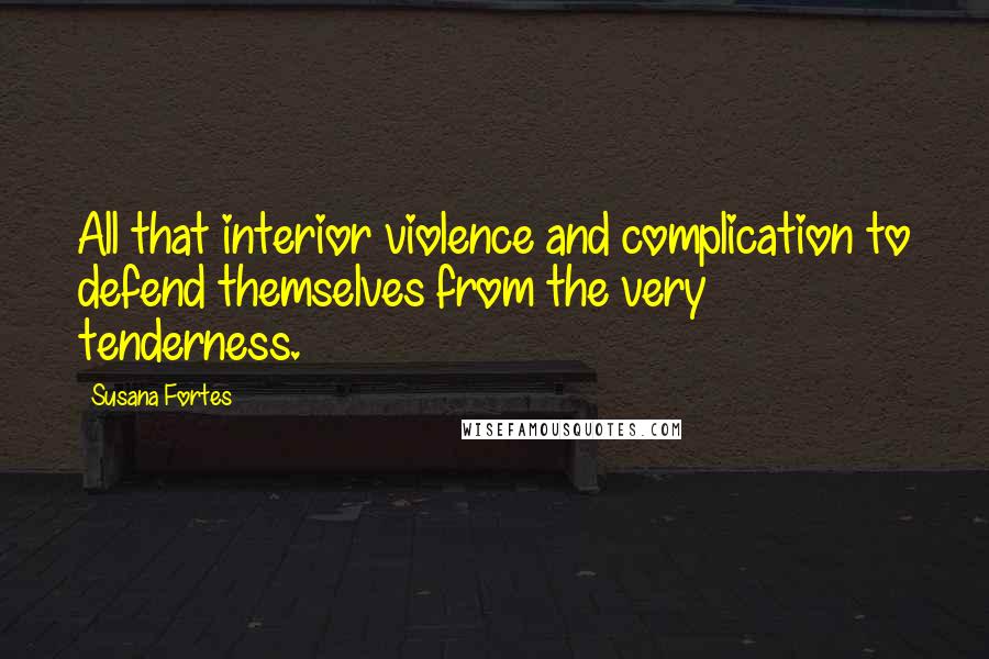 Susana Fortes Quotes: All that interior violence and complication to defend themselves from the very tenderness.