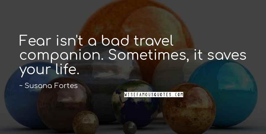 Susana Fortes Quotes: Fear isn't a bad travel companion. Sometimes, it saves your life.