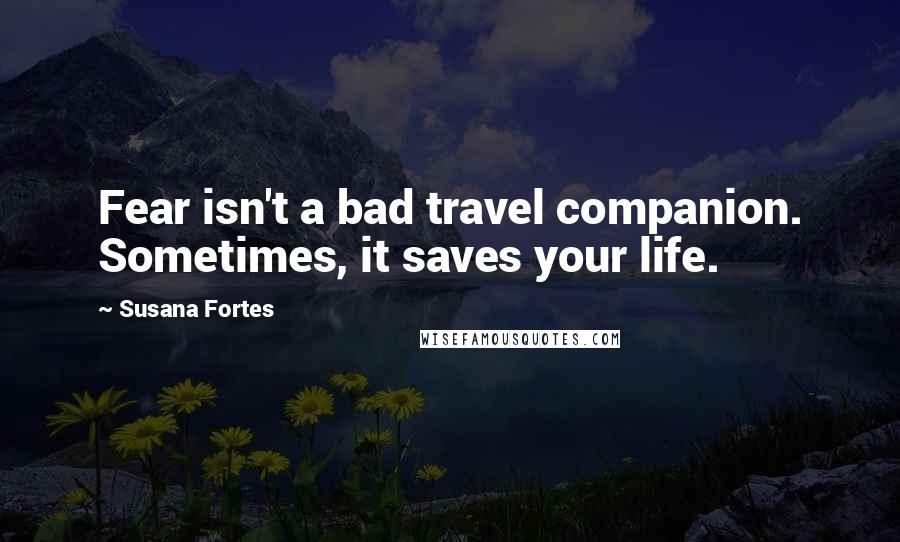 Susana Fortes Quotes: Fear isn't a bad travel companion. Sometimes, it saves your life.