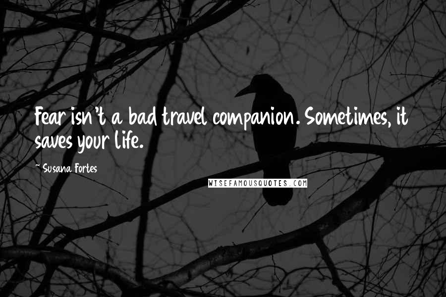 Susana Fortes Quotes: Fear isn't a bad travel companion. Sometimes, it saves your life.