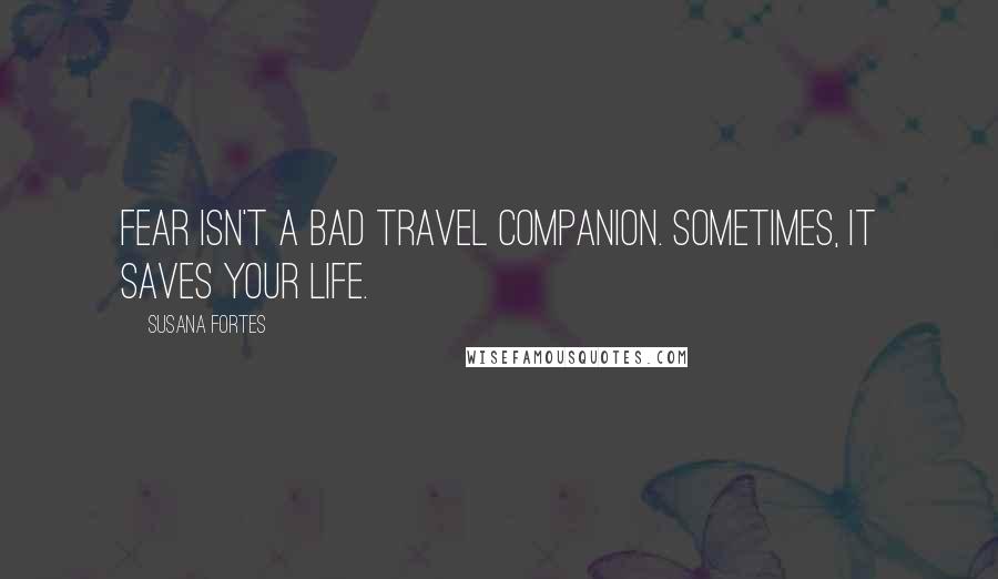 Susana Fortes Quotes: Fear isn't a bad travel companion. Sometimes, it saves your life.