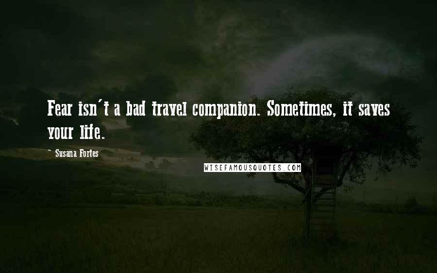 Susana Fortes Quotes: Fear isn't a bad travel companion. Sometimes, it saves your life.