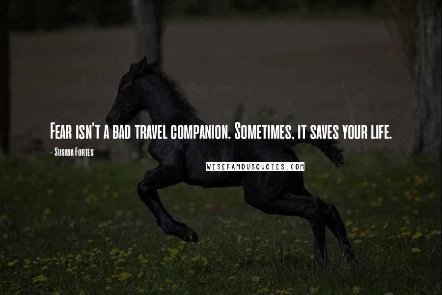 Susana Fortes Quotes: Fear isn't a bad travel companion. Sometimes, it saves your life.