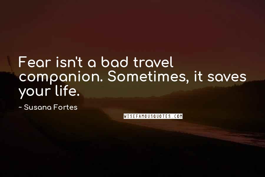 Susana Fortes Quotes: Fear isn't a bad travel companion. Sometimes, it saves your life.