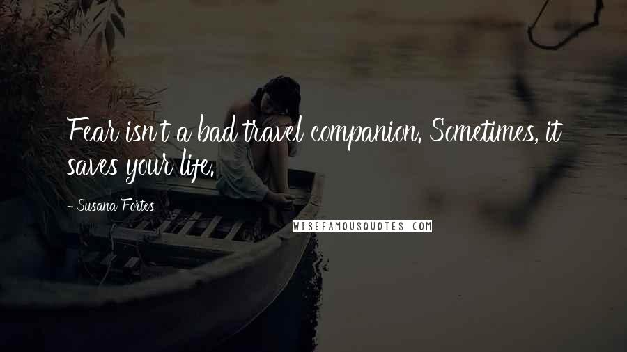 Susana Fortes Quotes: Fear isn't a bad travel companion. Sometimes, it saves your life.