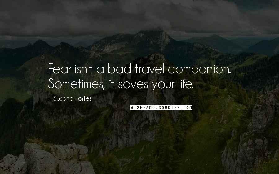 Susana Fortes Quotes: Fear isn't a bad travel companion. Sometimes, it saves your life.