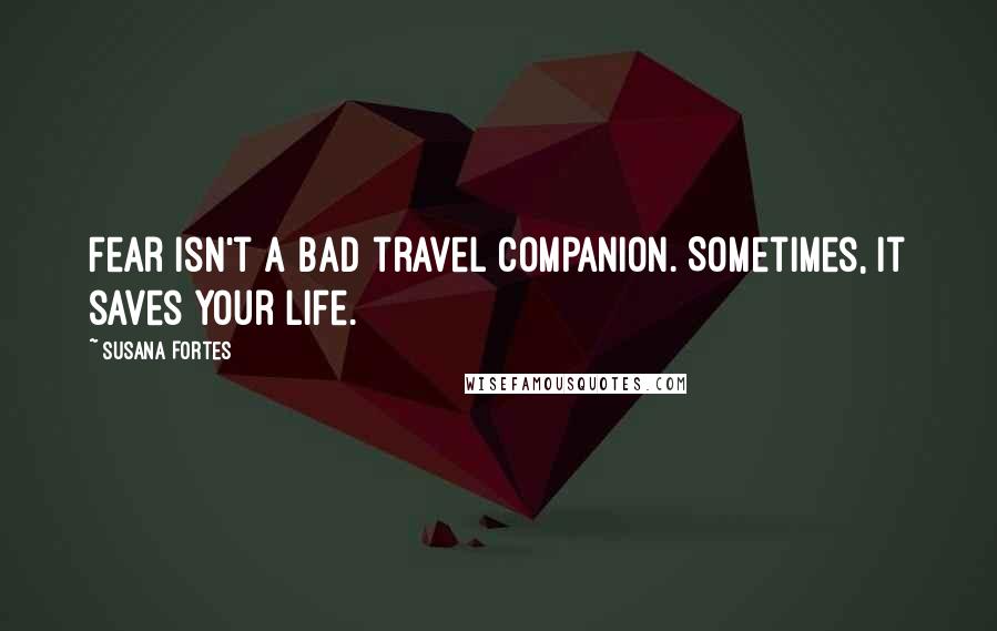 Susana Fortes Quotes: Fear isn't a bad travel companion. Sometimes, it saves your life.