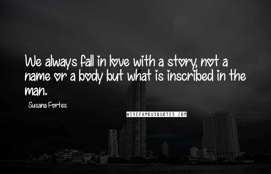 Susana Fortes Quotes: We always fall in love with a story, not a name or a body but what is inscribed in the man.