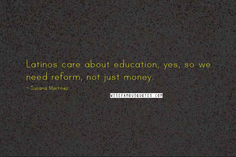 Susana Martinez Quotes: Latinos care about education, yes, so we need reform, not just money.