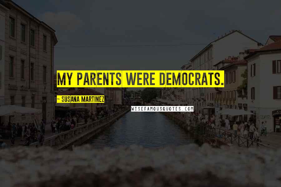 Susana Martinez Quotes: My parents were Democrats.