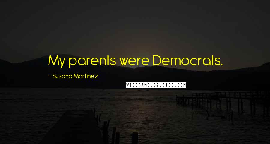 Susana Martinez Quotes: My parents were Democrats.