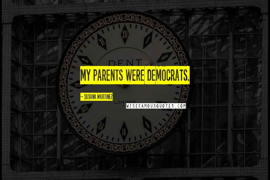 Susana Martinez Quotes: My parents were Democrats.