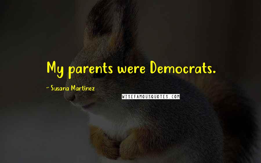 Susana Martinez Quotes: My parents were Democrats.