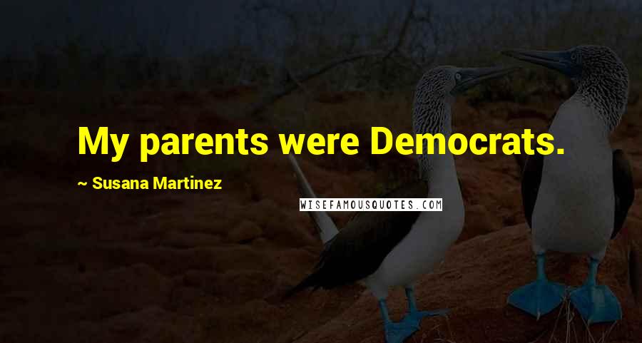 Susana Martinez Quotes: My parents were Democrats.