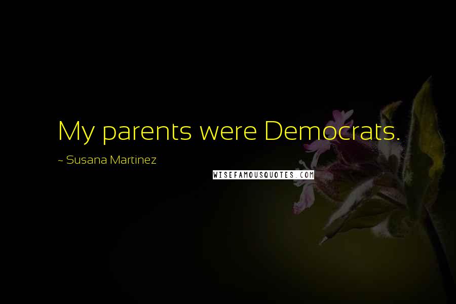 Susana Martinez Quotes: My parents were Democrats.
